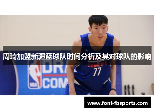 周琦加盟新疆篮球队时间分析及其对球队的影响 周琦加盟新疆篮球队时间分析及其对球队的影响