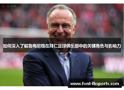 如何深入了解鲁梅尼格在拜仁足球俱乐部中的关键角色与影响力 如何深入了解鲁梅尼格在拜仁足球俱乐部中的关键角色与影响力