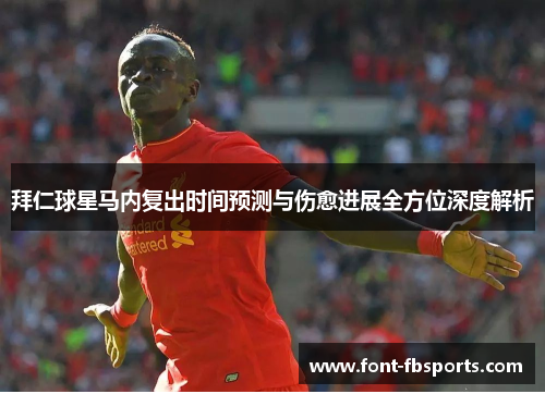 拜仁球星马内复出时间预测与伤愈进展全方位深度解析