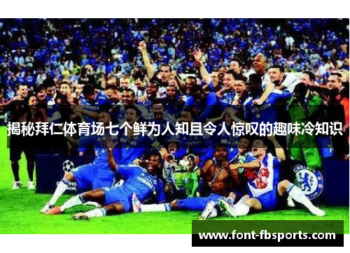 揭秘拜仁体育场七个鲜为人知且令人惊叹的趣味冷知识 揭秘拜仁体育场七个鲜为人知且令人惊叹的趣味冷知识