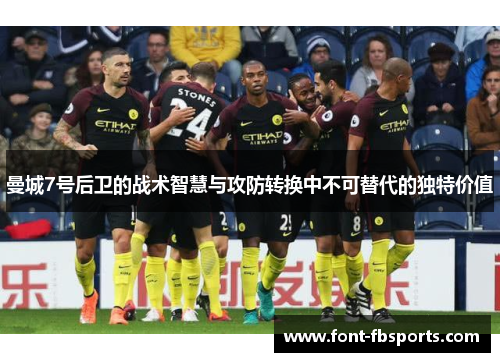 曼城7号后卫的战术智慧与攻防转换中不可替代的独特价值