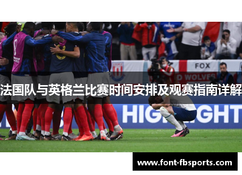 法国队与英格兰比赛时间安排及观赛指南详解 法国队与英格兰比赛时间安排及观赛指南详解