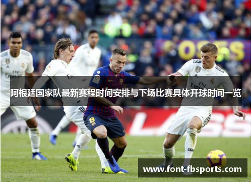 阿根廷国家队最新赛程时间安排与下场比赛具体开球时间一览 阿根廷国家队最新赛程时间安排与下场比赛具体开球时间一览