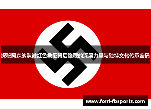 探秘阿森纳队徽红色象征背后隐藏的深层力量与独特文化传承密码