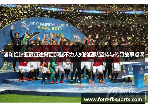 浦和红钻亚冠征途背后那些不为人知的团队坚持与传奇故事点滴 浦和红钻亚冠征途背后那些不为人知的团队坚持与传奇故事点滴