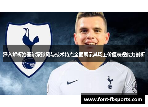 深入解析洛塞尔索球风与技术特点全面展示其场上价值表现能力剖析 深入解析洛塞尔索球风与技术特点全面展示其场上价值表现能力剖析