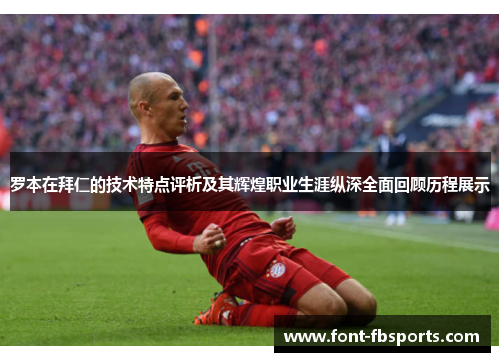 罗本在拜仁的技术特点评析及其辉煌职业生涯纵深全面回顾历程展示