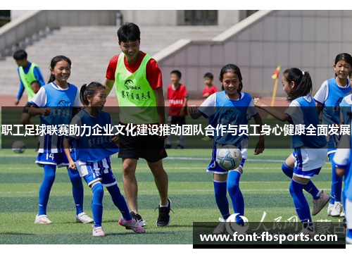 职工足球联赛助力企业文化建设推动团队合作与员工身心健康全面发展