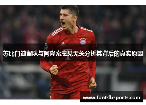 苏比门迪留队与阿隆索意见无关分析其背后的真实原因