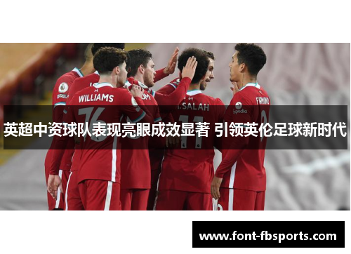 英超中资球队表现亮眼成效显著 引领英伦足球新时代 英超中资球队表现亮眼成效显著 引领英伦足球新时代