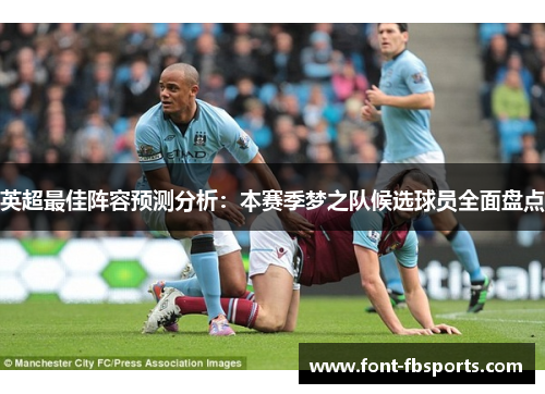 英超最佳阵容预测分析:本赛季梦之队候选球员全面盘点 英超最佳阵容预测分析:本赛季梦之队候选球员全面盘点