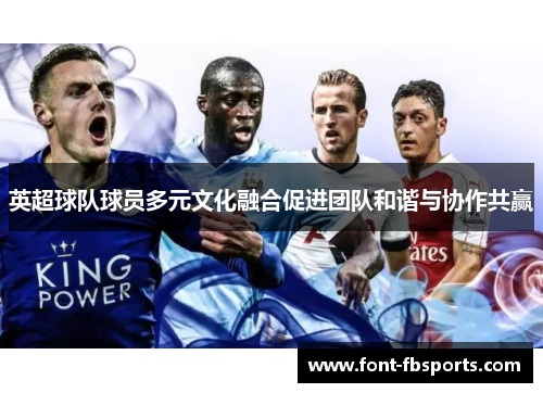 英超球队球员多元文化融合促进团队和谐与协作共赢 英超球队球员多元文化融合促进团队和谐与协作共赢