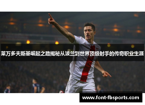 莱万多夫斯基崛起之路揭秘从波兰到世界顶级射手的传奇职业生涯