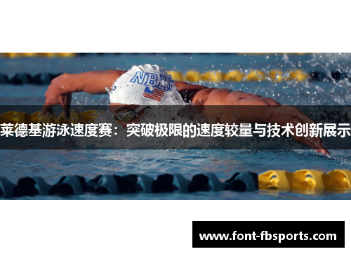 莱德基游泳速度赛:突破极限的速度较量与技术创新展示 莱德基游泳速度赛:突破极限的速度较量与技术创新展示