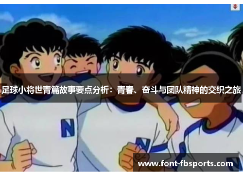 足球小将世青篇故事要点分析：青春、奋斗与团队精神的交织之旅