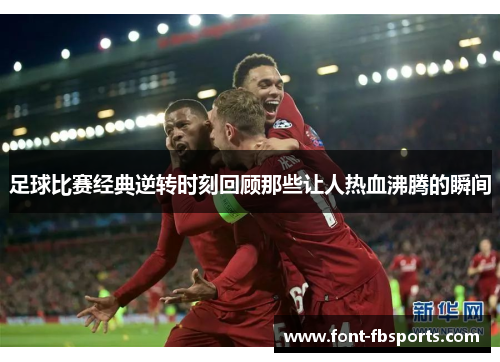 足球比赛经典逆转时刻回顾那些让人热血沸腾的瞬间