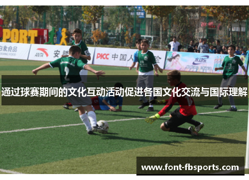 通过球赛期间的文化互动活动促进各国文化交流与国际理解 通过球赛期间的文化互动活动促进各国文化交流与国际理解
