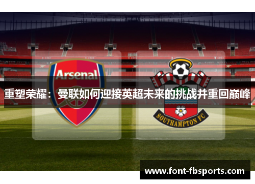 重塑荣耀：曼联如何迎接英超未来的挑战并重回巅峰