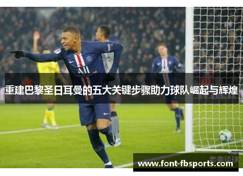 重建巴黎圣日耳曼的五大关键步骤助力球队崛起与辉煌