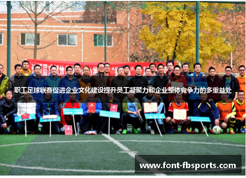 职工足球联赛促进企业文化建设提升员工凝聚力和企业整体竞争力的多重益处 职工足球联赛促进企业文化建设提升员工凝聚力和企业整体竞争力的多重益处