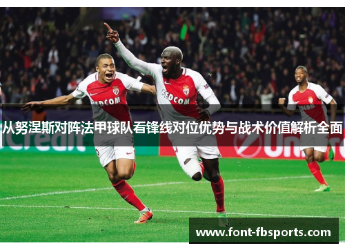 从努涅斯对阵法甲球队看锋线对位优势与战术价值解析全面 从努涅斯对阵法甲球队看锋线对位优势与战术价值解析全面