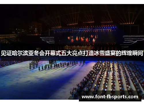 见证哈尔滨亚冬会开幕式五大亮点打造冰雪盛宴的辉煌瞬间 见证哈尔滨亚冬会开幕式五大亮点打造冰雪盛宴的辉煌瞬间
