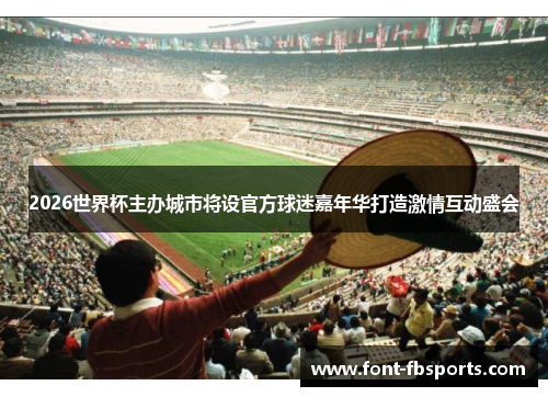 2026世界杯主办城市将设官方球迷嘉年华打造激情互动盛会