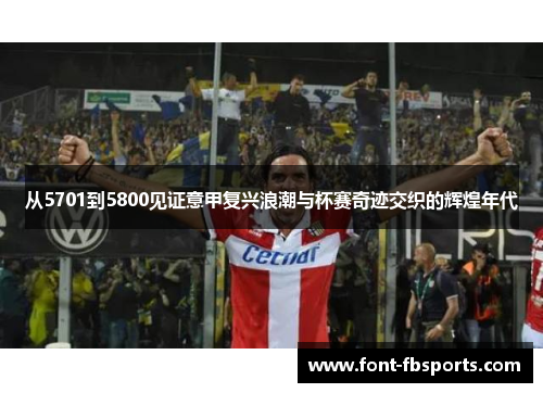 从5701到5800见证意甲复兴浪潮与杯赛奇迹交织的辉煌年代