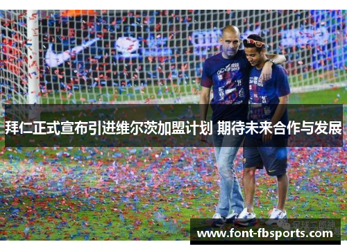 拜仁正式宣布引进维尔茨加盟计划 期待未来合作与发展 拜仁正式宣布引进维尔茨加盟计划 期待未来合作与发展