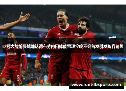 欧冠大战前曼城确认德布劳内因体能管理今晚不会首发引发阵容猜想