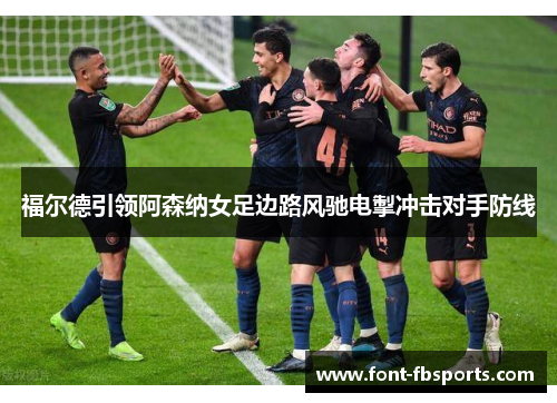 福尔德引领阿森纳女足边路风驰电掣冲击对手防线