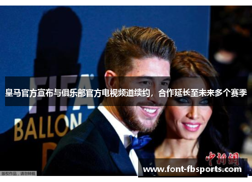 皇马官方宣布与俱乐部官方电视频道续约,合作延长至未来多个赛季 皇马官方宣布与俱乐部官方电视频道续约,合作延长至未来多个赛季