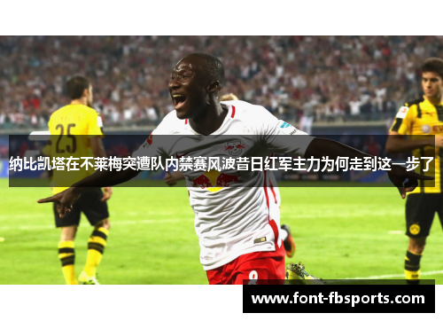 纳比凯塔在不莱梅突遭队内禁赛风波昔日红军主力为何走到这一步了 纳比凯塔在不莱梅突遭队内禁赛风波昔日红军主力为何走到这一步了