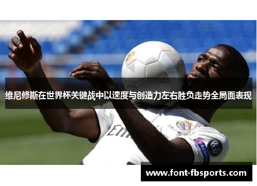 维尼修斯在世界杯关键战中以速度与创造力左右胜负走势全局面表现 维尼修斯在世界杯关键战中以速度与创造力左右胜负走势全局面表现