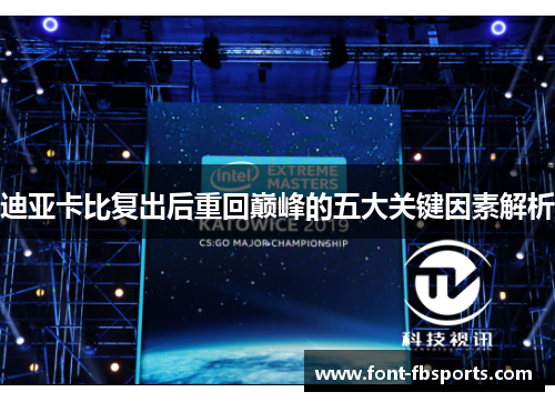 迪亚卡比复出后重回巅峰的五大关键因素解析