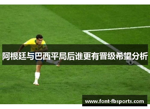 阿根廷与巴西平局后谁更有晋级希望分析