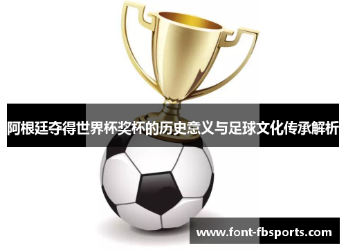 阿根廷夺得世界杯奖杯的历史意义与足球文化传承解析 阿根廷夺得世界杯奖杯的历史意义与足球文化传承解析
