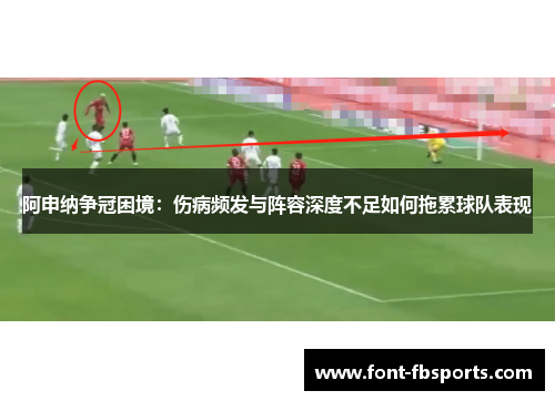 阿申纳争冠困境:伤病频发与阵容深度不足如何拖累球队表现 阿申纳争冠困境:伤病频发与阵容深度不足如何拖累球队表现