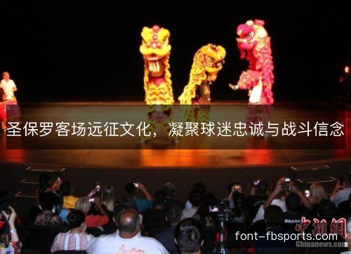 圣保罗客场远征文化，凝聚球迷忠诚与战斗信念